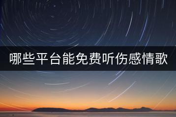 哪些平台能免费听伤感情歌？-千羽学社