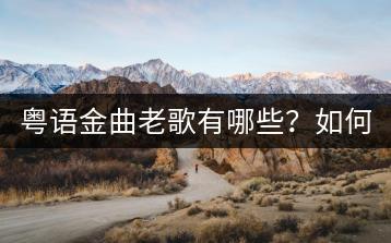 粤语金曲老歌有哪些？如何收集这些经典？-千羽学社