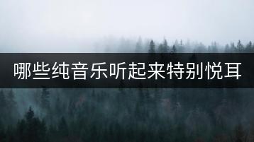 哪些纯音乐听起来特别悦耳？有没有推荐榜单？-千羽学社