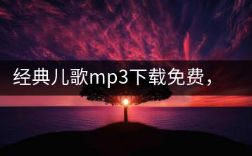 经典儿歌mp3下载免费，哪个网站资源最丰富？-千羽学社