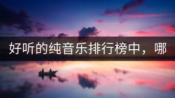 好听的纯音乐排行榜中，哪十首不容错过？-千羽学社