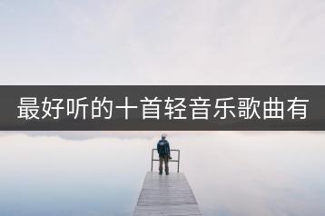 最好听的十首轻音乐歌曲有哪些？中国版的大全哪里听？-千羽学社