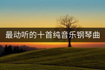 最动听的十首纯音乐钢琴曲，都有哪些？-千羽学社