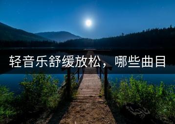 轻音乐舒缓放松，哪些曲目最适合睡前聆听？-千羽学社