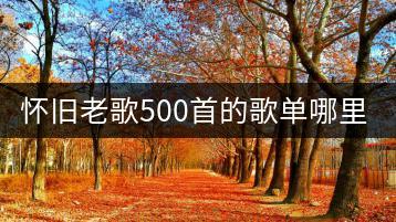 怀旧老歌500首的歌单哪里找？如何免费听？-千羽学社