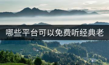 哪些平台可以免费听经典老歌100首？-千羽学社