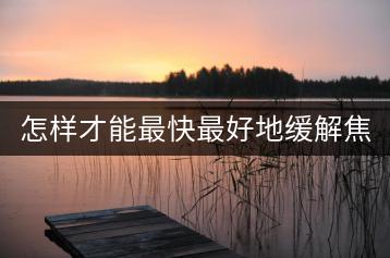 怎样才能最快最好地缓解焦虑症？-千羽学社