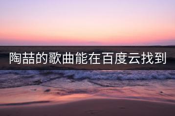 陶喆的歌曲能在百度云找到吗？-千羽学社