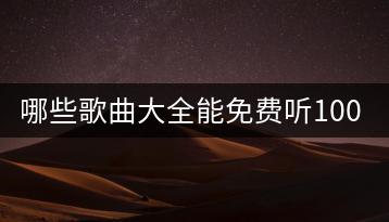 哪些歌曲大全能免费听100首歌曲？-千羽学社