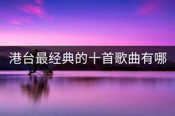 港台最经典的十首歌曲有哪些？好听粤语歌曲100首推荐谁？-千羽学社