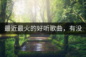 最近最火的好听歌曲，有没有排行榜单？-千羽学社