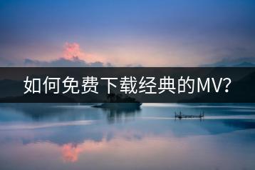 如何免费下载经典的MV？-千羽学社
