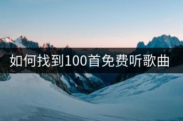 如何找到100首免费听歌曲的大全？-千羽学社