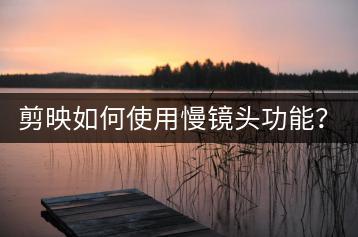 剪映如何使用慢镜头功能？在哪个设置里找到慢动作？-千羽学社