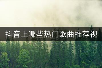 抖音上哪些热门歌曲推荐视频最受欢迎？-千羽学社