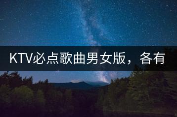 KTV必点歌曲男女版，各有哪些推荐？-千羽学社