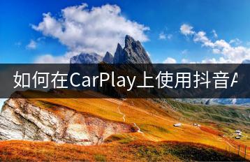如何在CarPlay上使用抖音APP？-千羽学社
