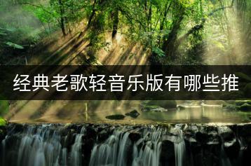 经典老歌轻音乐版有哪些推荐？-千羽学社
