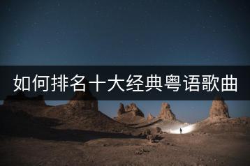 如何排名十大经典粤语歌曲？-千羽学社