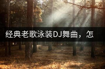 经典老歌泳装DJ舞曲，怎样在线欣赏？-千羽学社