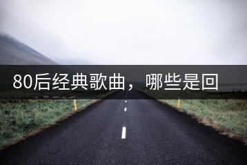 80后经典歌曲，哪些是回忆杀利器？-千羽学社