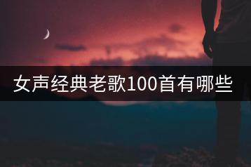 女声经典老歌100首有哪些？80年KTV必点歌曲推荐是哪些？-千羽学社