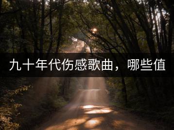 九十年代伤感歌曲，哪些值得一听？-千羽学社