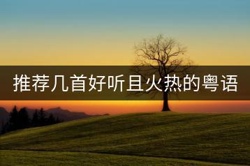 推荐几首好听且火热的粤语歌？-千羽学社