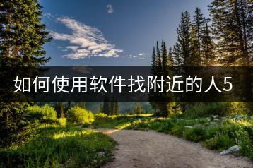 如何使用软件找附近的人50米以内？-千羽学社