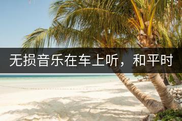 无损音乐在车上听，和平时有区别吗？-千羽学社
