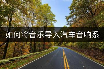 如何将音乐导入汽车音响系统？-千羽学社