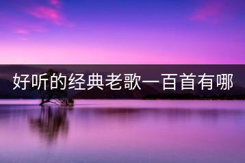好听的经典老歌一百首有哪些？-千羽学社