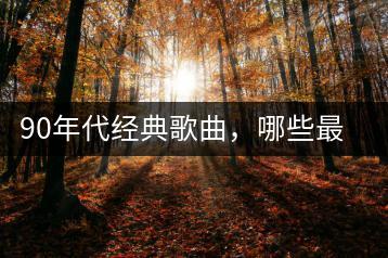 90年代经典歌曲，哪些最让人难忘？-千羽学社