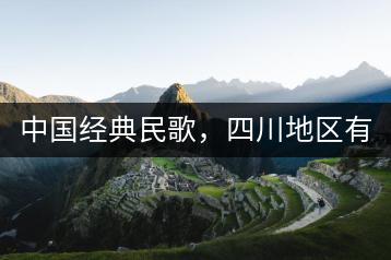 中国经典民歌，四川地区有哪些代表？-千羽学社