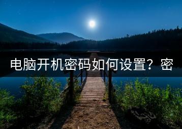 电脑开机密码如何设置？密码设置教程。-千羽学社