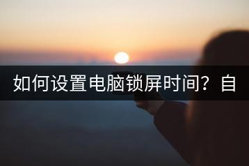 如何设置电脑锁屏时间？自动锁屏时间调整教程。-千羽学社