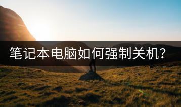 笔记本电脑如何强制关机？紧急关机方法。-千羽学社