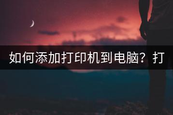 如何添加打印机到电脑？打印机驱动安装。-千羽学社