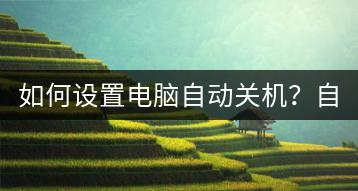 如何设置电脑自动关机？自动关机时间调整方法。-千羽学社