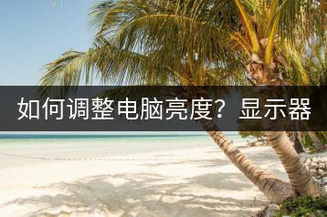 如何调整电脑亮度？显示器亮度设置。-千羽学社