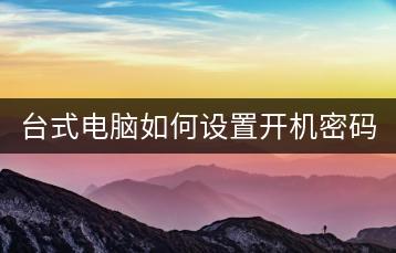 台式电脑如何设置开机密码？密码设置方法。-千羽学社