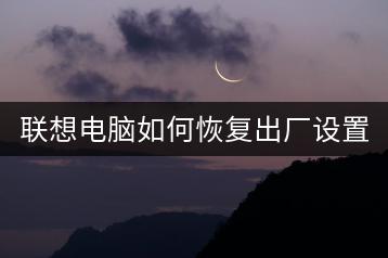 联想电脑如何恢复出厂设置？系统重置教程。-千羽学社