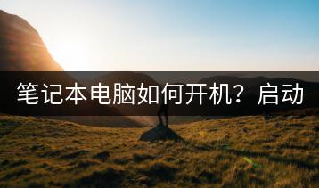 笔记本电脑如何开机？启动操作教程。-千羽学社