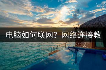 电脑如何联网？网络连接教程。-千羽学社