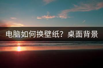 电脑如何换壁纸？桌面背景设置。-千羽学社