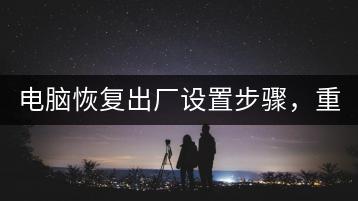 电脑恢复出厂设置步骤，重置电脑技巧。-千羽学社