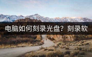 电脑如何刻录光盘？刻录软件推荐。-千羽学社