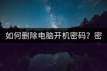 如何删除电脑开机密码？密码重置方法。-千羽学社