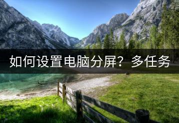 如何设置电脑分屏？多任务处理技巧。-千羽学社