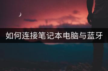 如何连接笔记本电脑与蓝牙耳机？蓝牙设置教程。-千羽学社